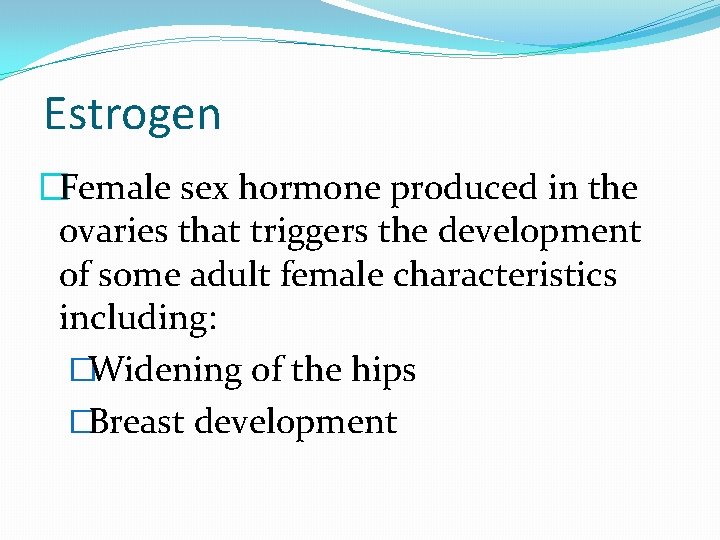 Estrogen �Female sex hormone produced in the ovaries that triggers the development of some