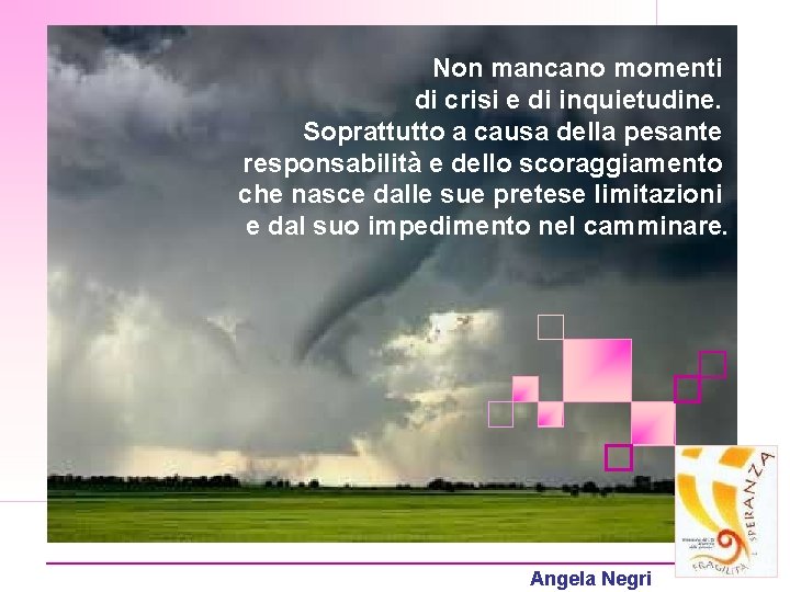 Non mancano momenti di crisi e di inquietudine. Soprattutto a causa della pesante responsabilità