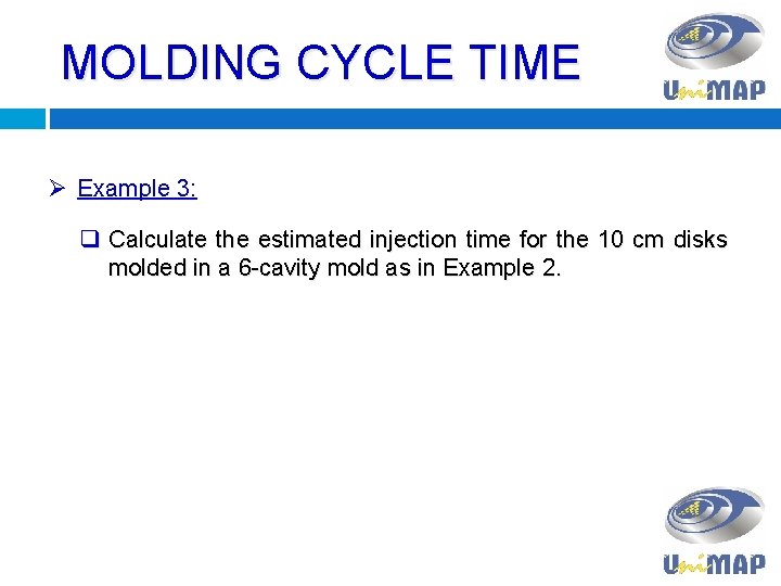 MOLDING CYCLE TIME Ø Example 3: q Calculate the estimated injection time for the