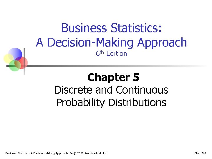 Business Statistics: A Decision-Making Approach 6 th Edition Chapter 5 Discrete and Continuous Probability