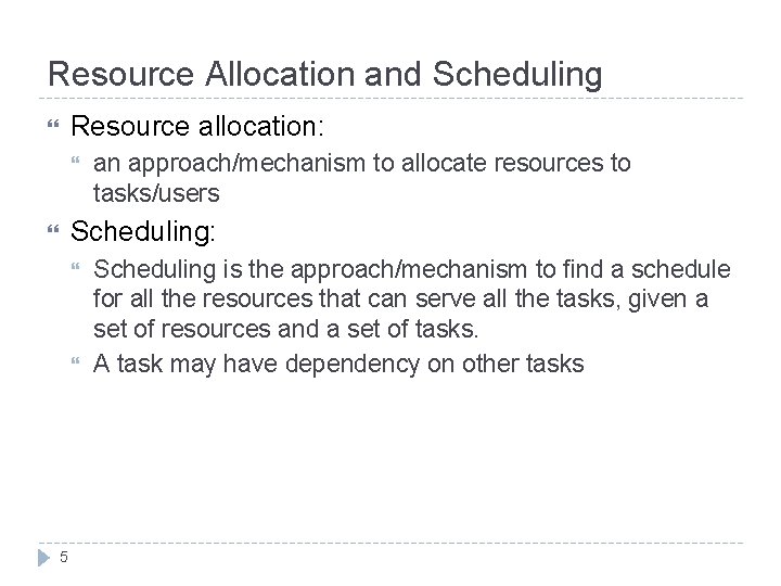 Resource Allocation and Scheduling Resource allocation: an approach/mechanism to allocate resources to tasks/users Scheduling: