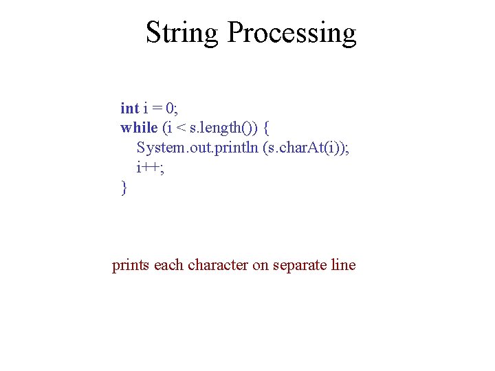 String Processing int i = 0; while (i < s. length()) { System. out.