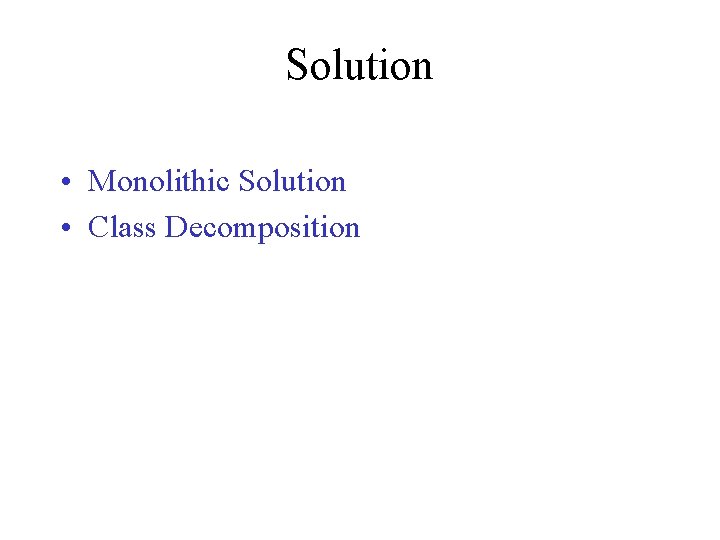 Solution • Monolithic Solution • Class Decomposition 