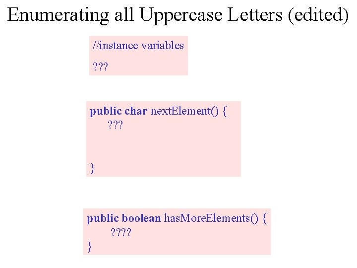 Enumerating all Uppercase Letters (edited) //instance variables ? ? ? public char next. Element()