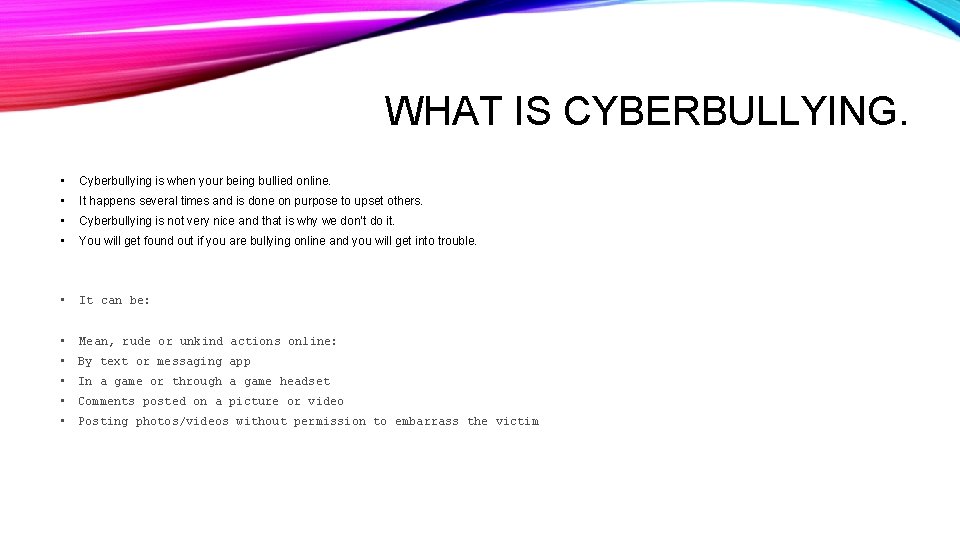 WHAT IS CYBERBULLYING. • Cyberbullying is when your being bullied online. • It happens