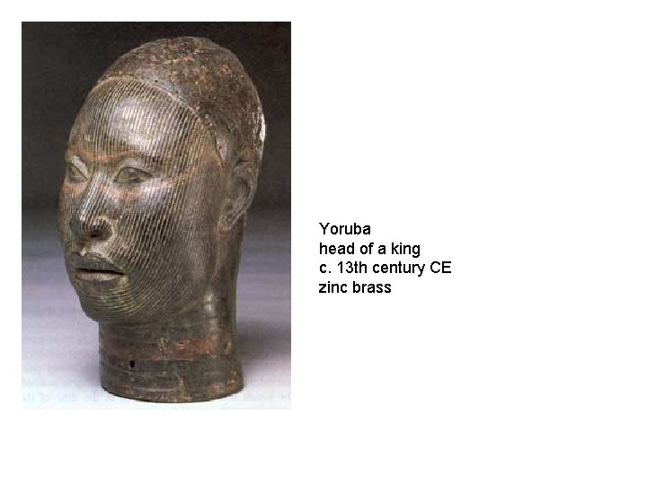 Yoruba head of a king c. 13 th century CE zinc brass 