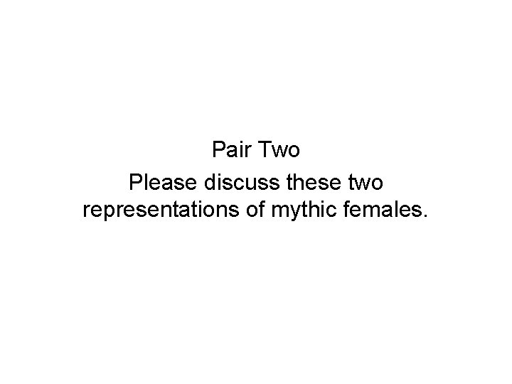 Pair Two Please discuss these two representations of mythic females. 