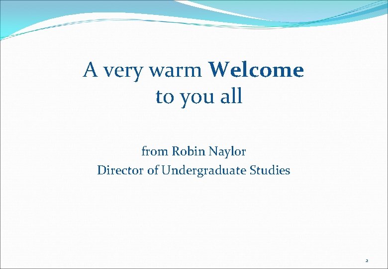 A very warm Welcome to you all from Robin Naylor Director of Undergraduate Studies