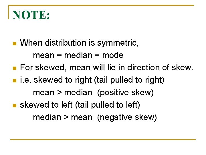 NOTE: n n When distribution is symmetric, mean = median = mode For skewed,