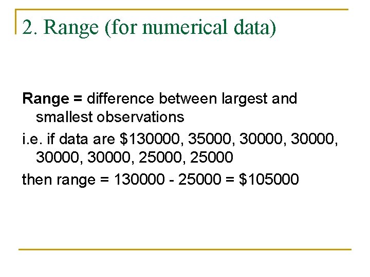2. Range (for numerical data) Range = difference between largest and smallest observations i.