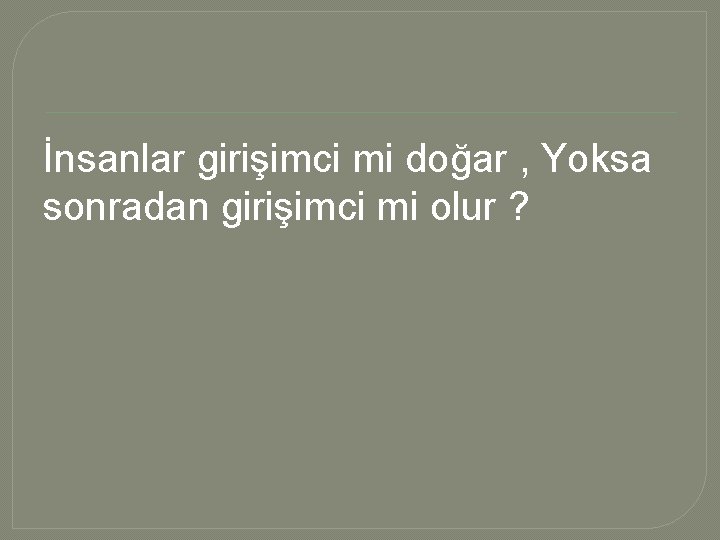 İnsanlar girişimci mi doğar , Yoksa sonradan girişimci mi olur ? 