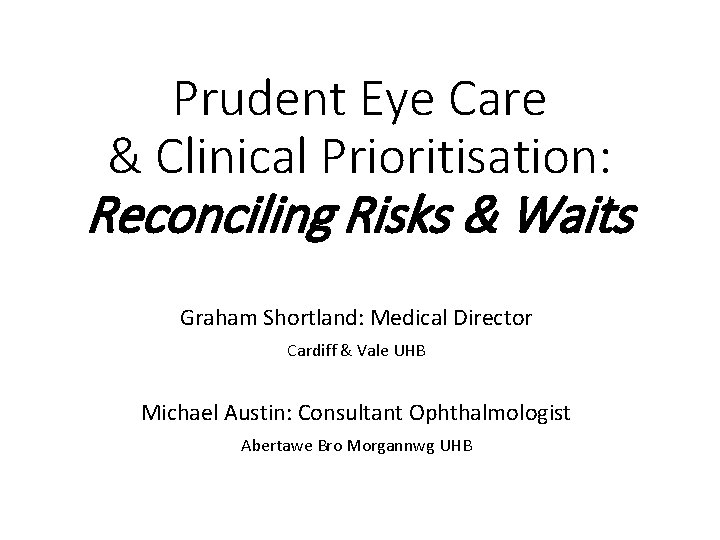 Prudent Eye Care & Clinical Prioritisation: Reconciling Risks & Waits Graham Shortland: Medical Director