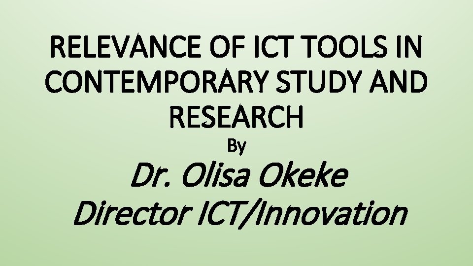 RELEVANCE OF ICT TOOLS IN CONTEMPORARY STUDY AND RESEARCH By Dr. Olisa Okeke Director