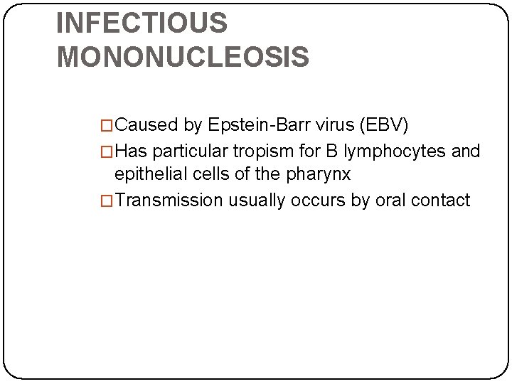 INFECTIOUS MONONUCLEOSIS �Caused by Epstein-Barr virus (EBV) �Has particular tropism for B lymphocytes and