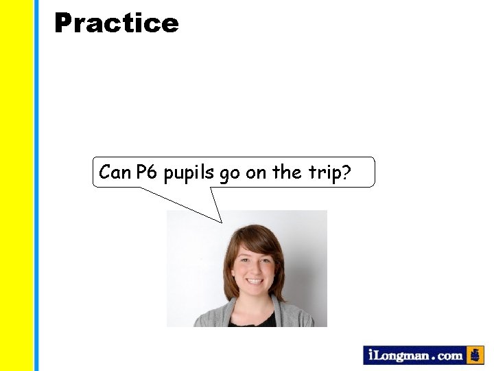 Practice Can P 6 pupils go on the trip? 