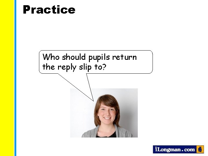 Practice Who should pupils return the reply slip to? 