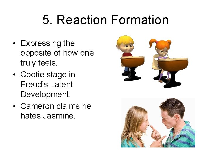 5. Reaction Formation • Expressing the opposite of how one truly feels. • Cootie