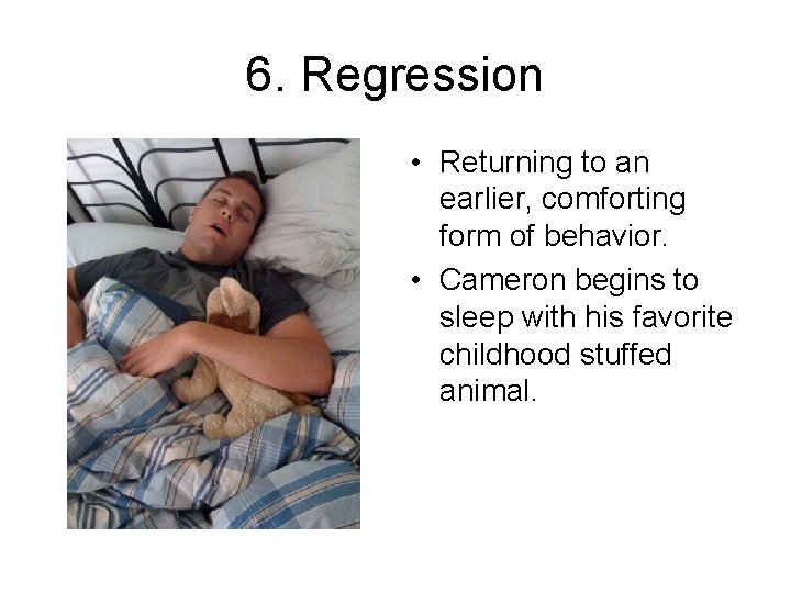 6. Regression • Returning to an earlier, comforting form of behavior. • Cameron begins