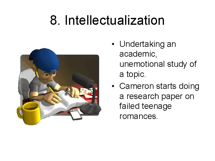 8. Intellectualization • Undertaking an academic, unemotional study of a topic. • Cameron starts