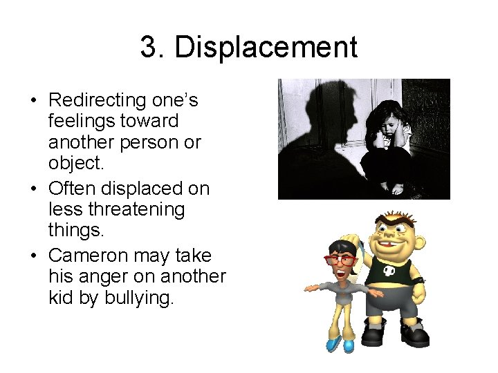 3. Displacement • Redirecting one’s feelings toward another person or object. • Often displaced