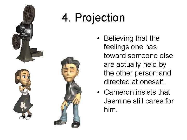 4. Projection • Believing that the feelings one has toward someone else are actually