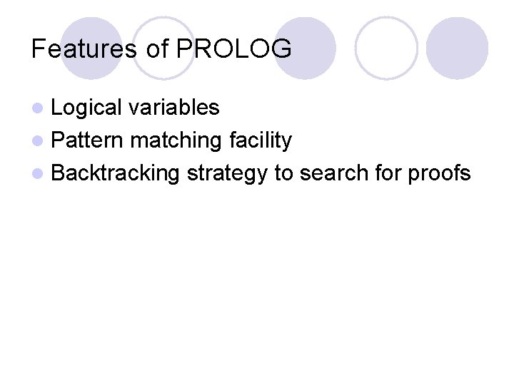 Features of PROLOG l Logical variables l Pattern matching facility l Backtracking strategy to
