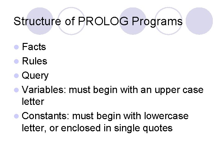Structure of PROLOG Programs l Facts l Rules l Query l Variables: must begin