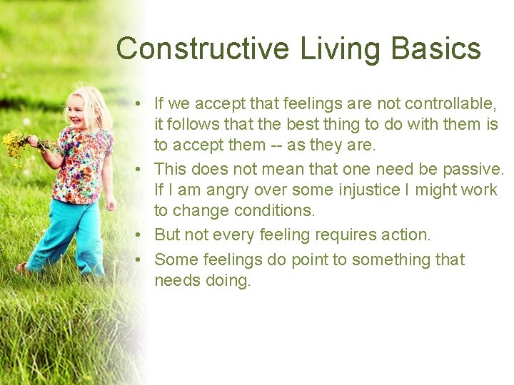 Constructive Living Basics • If we accept that feelings are not controllable, it follows