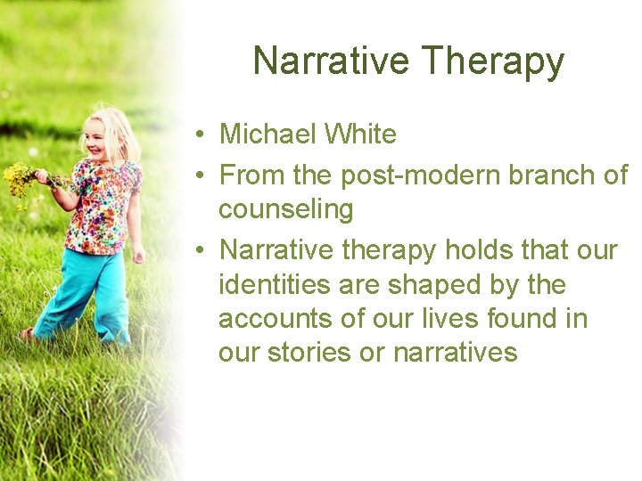 Narrative Therapy • Michael White • From the post-modern branch of counseling • Narrative