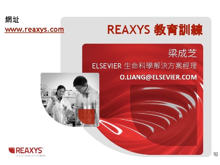 網址 www. reaxys. com REAXYS 教育訓練 梁成芝 ELSEVIER 生命科學解決方案經理 O. LIANG@ELSEVIER. COM 1 