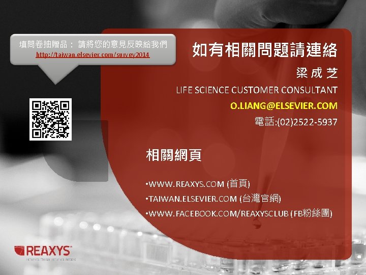 填問卷抽贈品： 請將您的意見反映給我們 http: //taiwan. elsevier. com/survey 2014 如有相關問題請連絡 梁成芝 LIFE SCIENCE CUSTOMER CONSULTANT O.