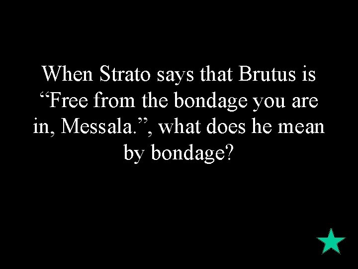 When Strato says that Brutus is “Free from the bondage you are in, Messala.