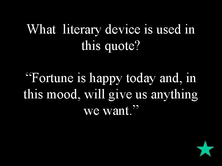 What literary device is used in this quote? “Fortune is happy today and, in