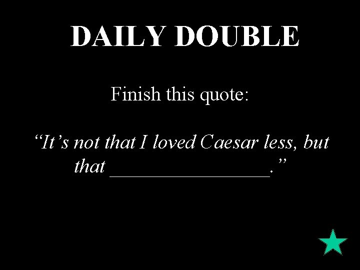 DAILY DOUBLE Finish this quote: “It’s not that I loved Caesar less, but that