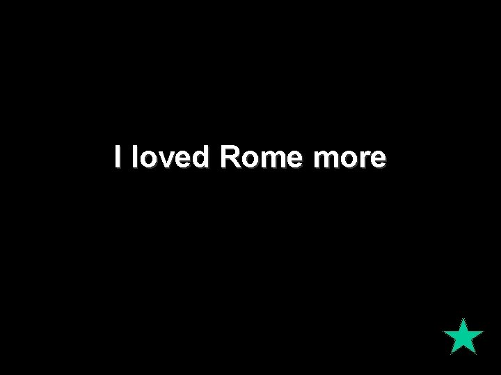 I loved Rome more 