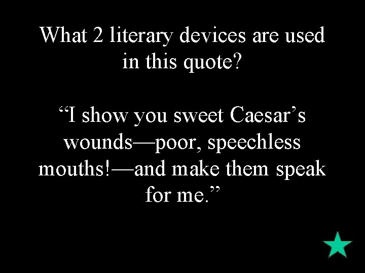What 2 literary devices are used in this quote? “I show you sweet Caesar’s