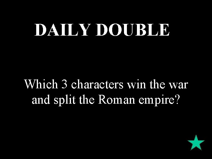 DAILY DOUBLE Which 3 characters win the war and split the Roman empire? 