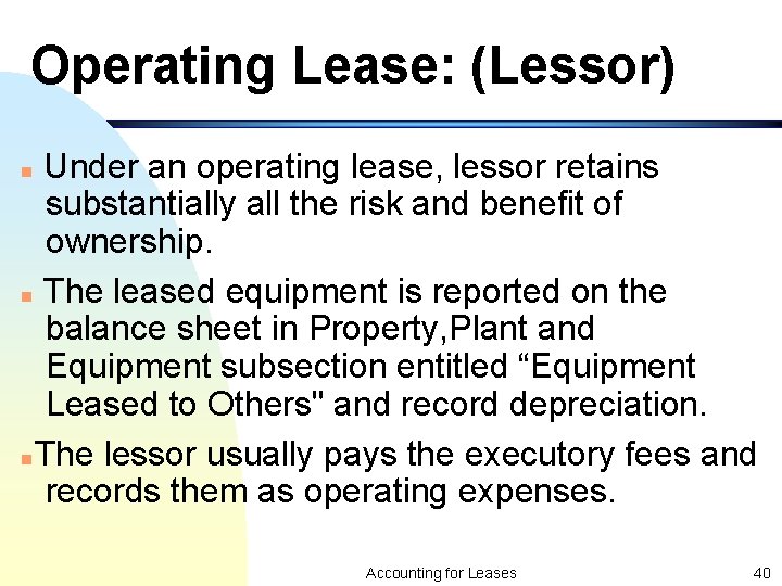 Operating Lease: (Lessor) Under an operating lease, lessor retains substantially all the risk and
