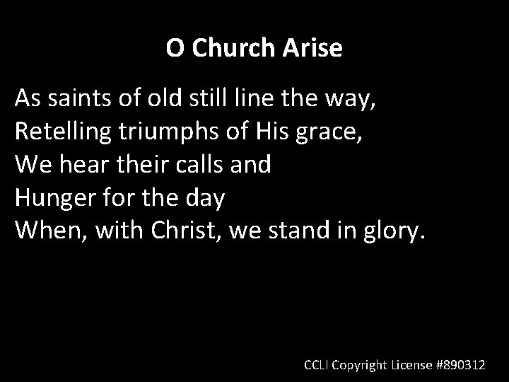 O Church Arise As saints of old still line the way, Retelling triumphs of