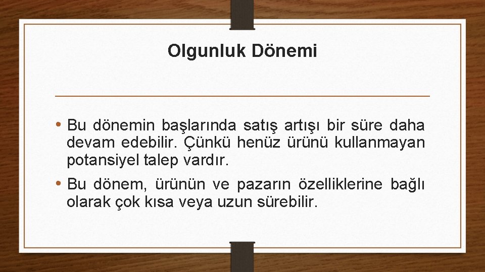 Olgunluk Dönemi • Bu dönemin başlarında satış artışı bir süre daha devam edebilir. Çünkü