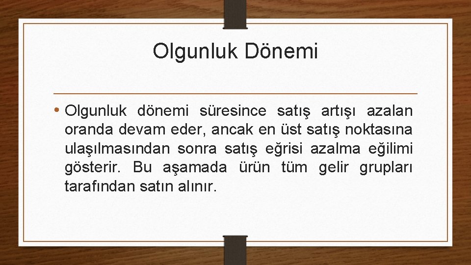 Olgunluk Dönemi • Olgunluk dönemi süresince satış artışı azalan oranda devam eder, ancak en