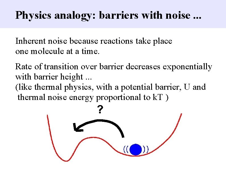 Physics analogy: barriers with noise. . . Inherent noise because reactions take place one