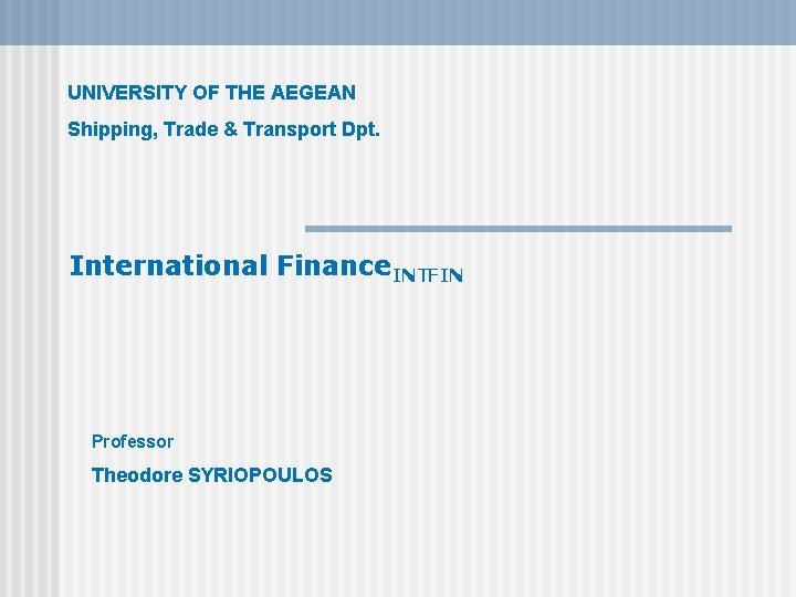 UNIVERSITY OF THE AEGEAN Shipping, Trade & Transport Dpt. International Finance. INTFIN Professor Theodore