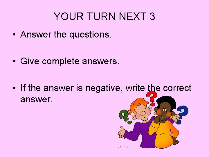 YOUR TURN NEXT 3 • Answer the questions. • Give complete answers. • If