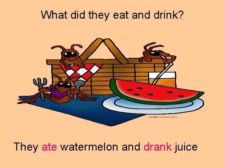 What did they eat and drink? They ate watermelon and drank juice 