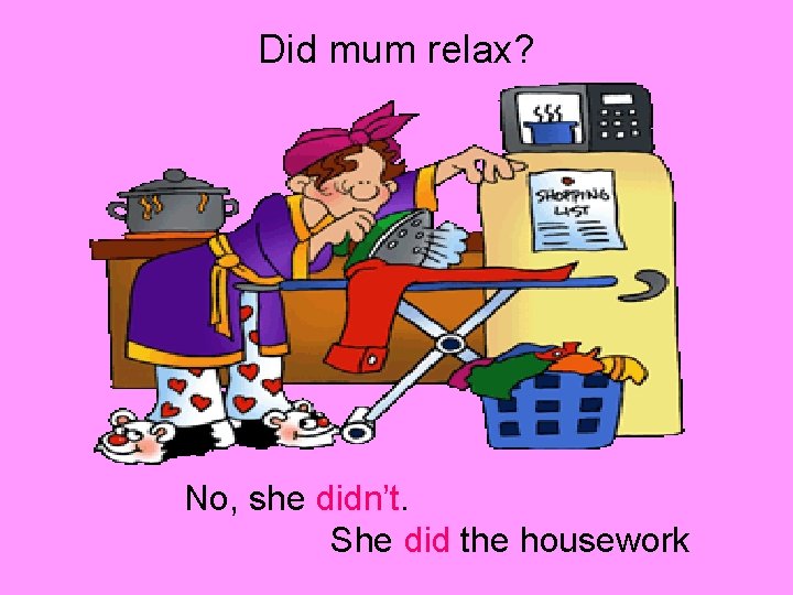 Did mum relax? No, she didn’t. She did the housework 