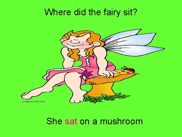 Where did the fairy sit? She sat on a mushroom 