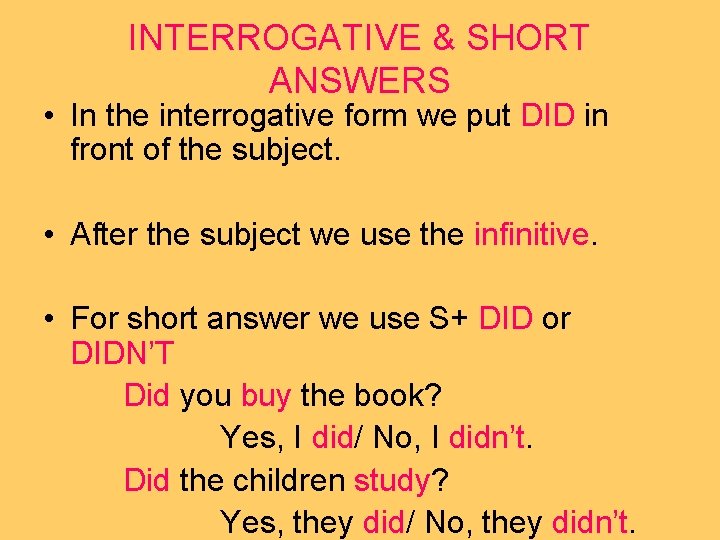 INTERROGATIVE & SHORT ANSWERS • In the interrogative form we put DID in front