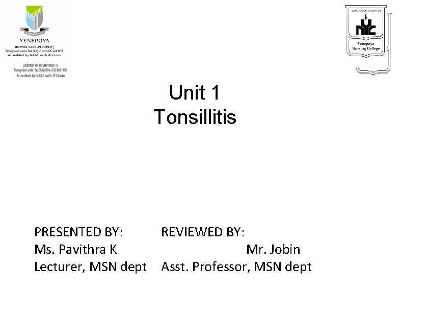 Unit 1 Tonsillitis PRESENTED BY: REVIEWED BY: Ms. Pavithra K Mr. Jobin Lecturer, MSN