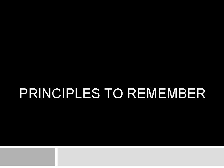 PRINCIPLES TO REMEMBER PRINCIPLES TO REMEMBER
